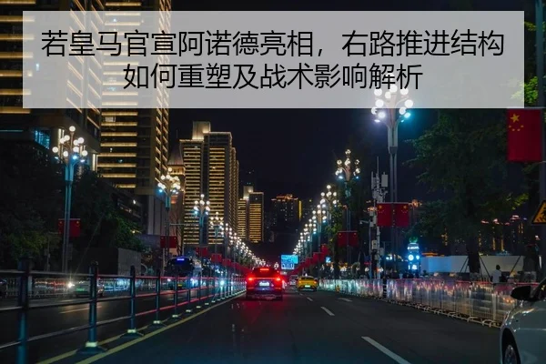若皇马官宣阿诺德亮相，右路推进结构如何重塑及战术影响解析 | kaiyun